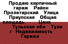 Продаю кирпичный гараж › Район ­ Пролетарский › Улица ­ Приупская › Общая площадь ­ 21 › Цена ­ 300 000 - Тульская обл., Тула г. Недвижимость » Гаражи   